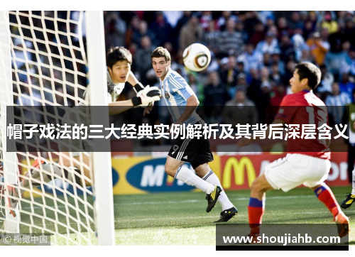 帽子戏法的三大经典实例解析及其背后深层含义 帽子戏法的三大经典实例解析及其背后深层含义