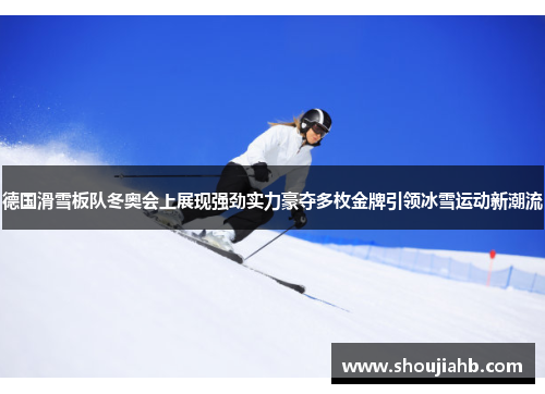德国滑雪板队冬奥会上展现强劲实力豪夺多枚金牌引领冰雪运动新潮流 德国滑雪板队冬奥会上展现强劲实力豪夺多枚金牌引领冰雪运动新潮流